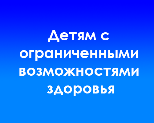 Детям с ограниченными возможностями здоровья.